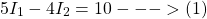 \[5I_1 - 4I_2 = 10 --->(1)\]