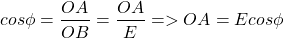 \[cos \phi = \frac{OA}{OB} = \frac{OA}{E} => OA = E cos\phi \]