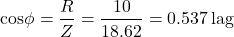 \[ \text{cos} \phi = \frac{R}{Z} = \frac{10}{18.62} = 0.537 \, \text{lag} \]