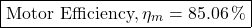 \[\boxed{\text{Motor Efficiency}, \eta_m = 85.06 \, \% } \]