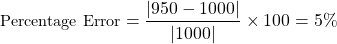 \begin{align*}  \small{ \text{Percentage Error} = \dfrac{| 950-1000 |}{| 1000 |}\times100 = 5 \% } \end{align*}
