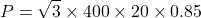 \[P=\sqrt{3}\times400\times20\times0.85 \]