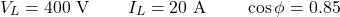 \[ V_L=400\text{ V}\,\qquad I_L=20\text{ A}\,\qquad \cos\phi=0.85 \]