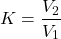 \[ K=\frac{V_2}{V_1} \]