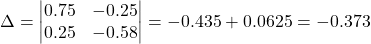 \[ \Delta = \begin{vmatrix} 0.75 & -0.25 \\ 0.25 & -0.58 \end{vmatrix} = -0.435 + 0.0625 = -0.373 \]