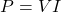 \[P = VI\]