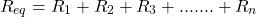 \[ R_{eq} = R_1 + R_2 + R_3 + ....... + R_n \]