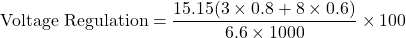 \[ \text{Voltage Regulation} = \frac{15.15(3 \times 0.8 +8 \times 0.6 )}{6.6 \times 1000} \times 100 \]