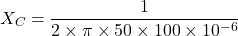 \[X_C=\frac{1}{2 \times \pi \times 50 \times 100\times10^{-6}} \]