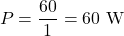 \[P = \frac{60}{1} = 60\text{ W} \]
