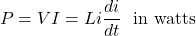 \[P = VI = Li \frac{di}{dt} \hspace{0.25cm}\text{in watts} \]