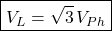 \[ \boxed{V_L=\sqrt{3} \,V_{Ph}} \]