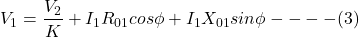 \[V_1 = \frac{V_2}{K}+I_1R_{01} cos \phi +I_1X_{01} sin\phi ---- (3)\]
