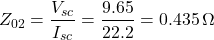 \[Z_{02} = \frac{V_{sc}}{I_{sc}} = \frac{9.65}{22.2} = 0.435  \, \Omega \]