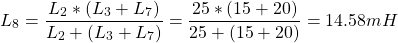 \[ L_8 = \frac{L_2 * (L_3 + L_7)}{L_2 + (L_3 + L_7)} = \frac{25 * (15 + 20)}{25 + (15 + 20)} = 14.58mH\]
