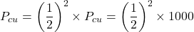 \[P_{cu} = \left(\frac{1}{2}\right)^2 \times P_{cu} = \left(\frac{1}{2}\right)^2 \times 1000 \]