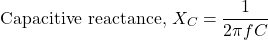 \[\text{Capacitive reactance, }X_C=\frac{1}{2\pi fC} \]