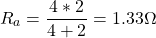 \[ R_a = \frac{{4}*{2}}{{4}+{2}} = 1.33 \Omega \]