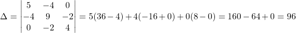 \[ \Delta = \begin{vmatrix} 5 & -4 & 0 \\ -4 & 9 & -2 \\ 0 & -2 & 4 \end{vmatrix} = 5(36-4) + 4(-16+0) + 0(8-0) = 160 - 64 + 0 = 96 \]