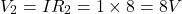 \[V_2 = IR_2 = 1 \times 8 = 8 V \]