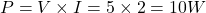 \[P = V \times I = 5\times 2 = 10 W \]