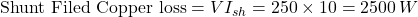 \[\text{Shunt Filed Copper loss} = VI_{sh} = 250 \times 10 = 2500 \, W \]