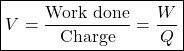 \[\boxed{V = \frac{\text{Work done}}{\text{Charge}} =\frac{W}{Q} } \]