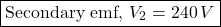 \[\boxed{\text{Secondary emf, }V_2 = 240 \, V }\]