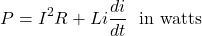 \[P = I^2 R + Li \frac{di}{dt} \hspace{0.25cm}\text{in watts} \]