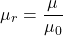 \[ \mu_r = \frac{\mu}{\mu_0}\]
