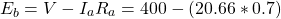 \[  { E_b = V - I_aR_a = 400 - (20.66 * 0.7)}  \]