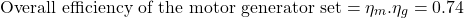 \[ \text{Overall efficiency of the motor generator set} = \eta_m . \eta_g = 0.74 \]