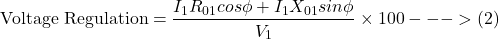 \[ \text{Voltage Regulation} = \frac{I_1R_{01} cos \phi +I_1X_{01} sin\phi}{V_1} \times 100 --->(2) \]
