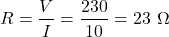 \[R = \frac{V}{I} = \frac{230}{10} = 23\ \Omega \]