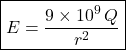 \[\boxed{E = \frac{9 \times 10^9 \,  Q}{r^2}} \]