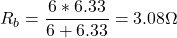\[ R_b = \frac{{6}*{6.33}}{{6}+{6.33}} = 3.08 \Omega \]