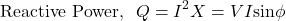 \[ \text{Reactive Power,} \hspace{0.25cm} Q = I^2 X = VI \text{sin}\phi \]