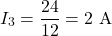\[I_3 = \frac{24}{12} = 2\text{ A}\]