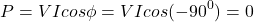 \[ P = VI cos \phi = VI cos (-90^0 ) = 0\]