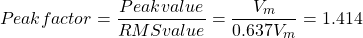 \[ Peak factor = \frac{Peak value}{RMS value} = \frac{V_m}{0.637 V_m} = 1.414 \]
