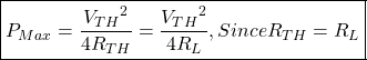\[\boxed{ P_{Max} = \frac{{V_{TH}}^2 }{4 R_{TH}} = \frac{{V_{TH}}^2 }{4 R_L},  Since R_{TH} = R_L }\]