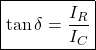 \[ \boxed{\tan\delta=\frac{I_R}{I_C}} \]
