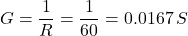 \[G = \frac{1}{R} = \frac{1}{60} = 0.0167\, S \]