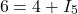 \[6 = 4 + I_5 \]