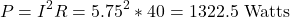 \[P = I^2 R = 5.75^2 * 40 = \text{1322.5 Watts} \]