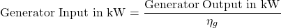 \[\text{Generator Input in kW} = \frac{\text{Generator Output in kW}}{\eta_g} \]