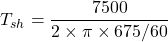 \[T_{sh} = \frac{7500}{2\times \pi \times 675/60} \]