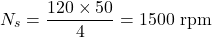 \[N_s =\frac{120\times 50}{4} = 1500 \text{ rpm} \]