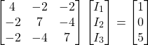 \[ \begin{bmatrix} 4 & -2 & -2 \\ -2 & 7 & -4 \\ -2 & -4 & 7 \end{bmatrix} \begin{bmatrix} I_1 \\ I_2 \\ I_3 \end{bmatrix} = \begin{bmatrix} 1 \\ 0 \\ 5 \end{bmatrix} \]