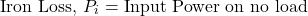 \[\text{Iron Loss, } P_i = \text{Input Power on no load} \]